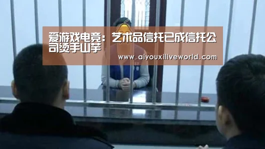 爱游戏电竞:艺术品信托已成信托公司烫手山芋(图1) 爱游戏下载